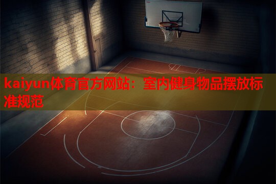 kaiyun体育官方网站：室内健身物品摆放标准规范