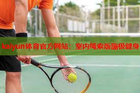 kaiyun体育官方网站：室内绳索版蹦极健身