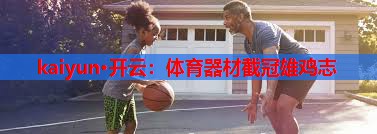 kaiyun·开云：体育器材截冠雄鸡志