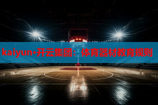 kaiyun·开云集团：体育器材教育规则