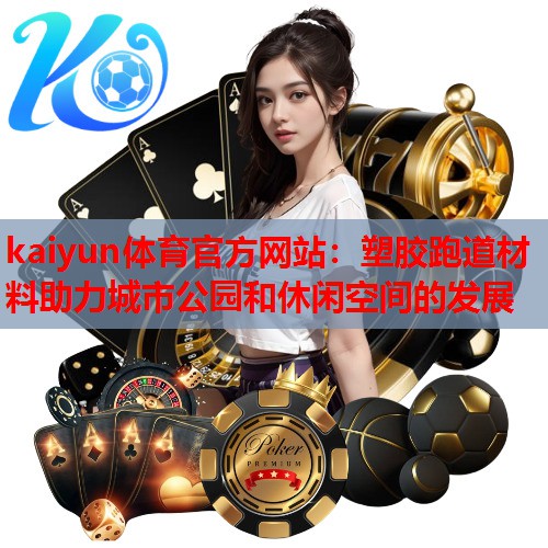 kaiyun体育官方网站：塑胶跑道材料助力城市公园和休闲空间的发展
