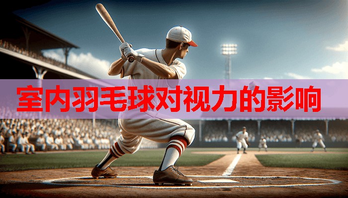 室内羽毛球对视力的影响