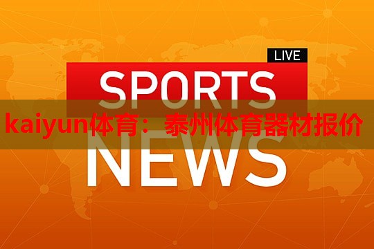 kaiyun体育：泰州体育器材报价