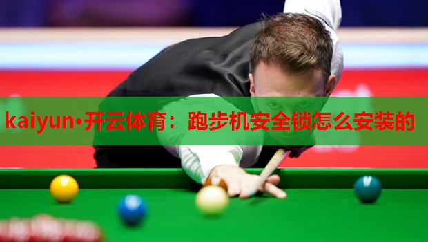 kaiyun·开云体育：跑步机安全锁怎么安装的