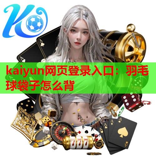 kaiyun网页登录入口：羽毛球袋子怎么背
