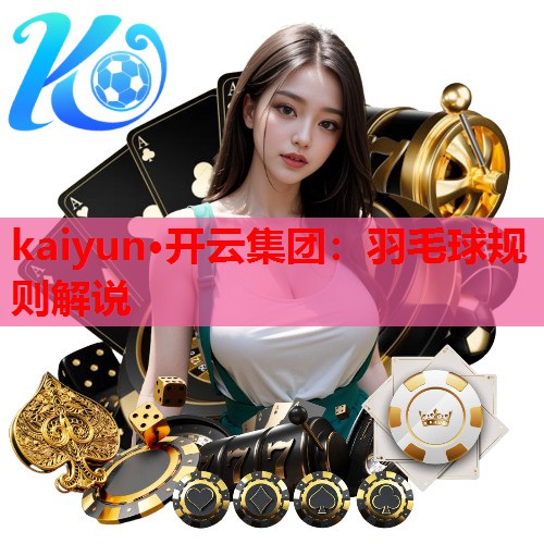 kaiyun·开云集团：羽毛球规则解说