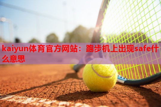 kaiyun体育官方网站：跑步机上出现safe什么意思