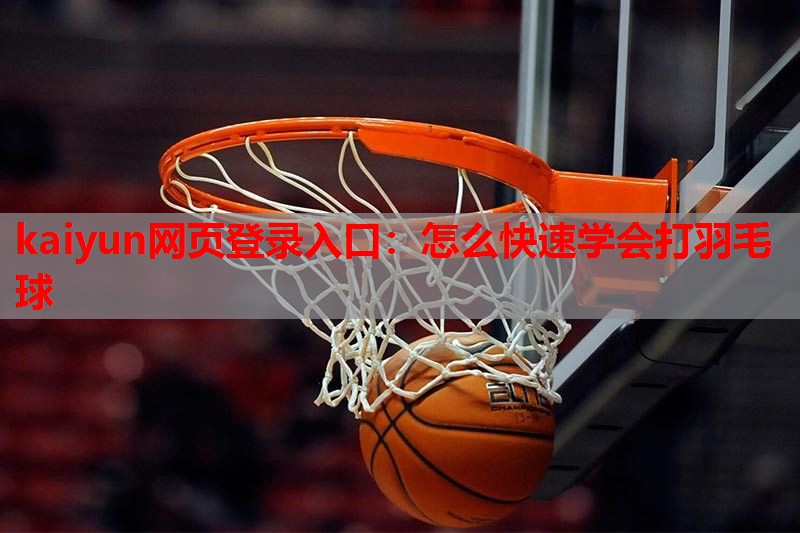 kaiyun网页登录入口：怎么快速学会打羽毛球