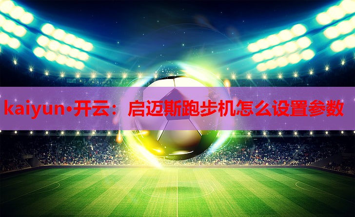 启迈斯跑步机怎么设置参数