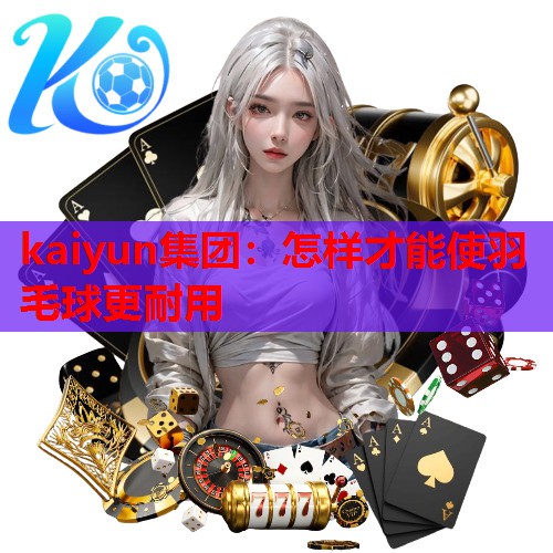 怎样才能使羽毛球更耐用
